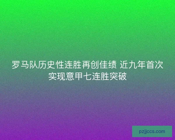 罗马队历史性连胜再创佳绩 近九年首次实现意甲七连胜突破 罗马队历史性连胜再创佳绩 近九年首次实现意甲七连胜突破