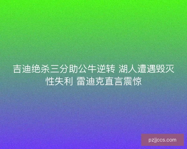 吉迪绝杀三分助公牛逆转 湖人遭遇毁灭性失利 雷迪克直言震惊