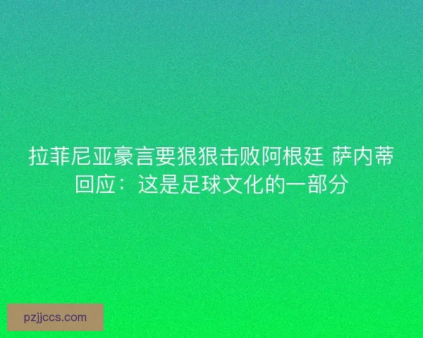 拉菲尼亚豪言要狠狠击败阿根廷 萨内蒂回应：这是足球文化的一部分