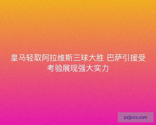 皇马轻取阿拉维斯三球大胜 巴萨引援受考验展现强大实力
