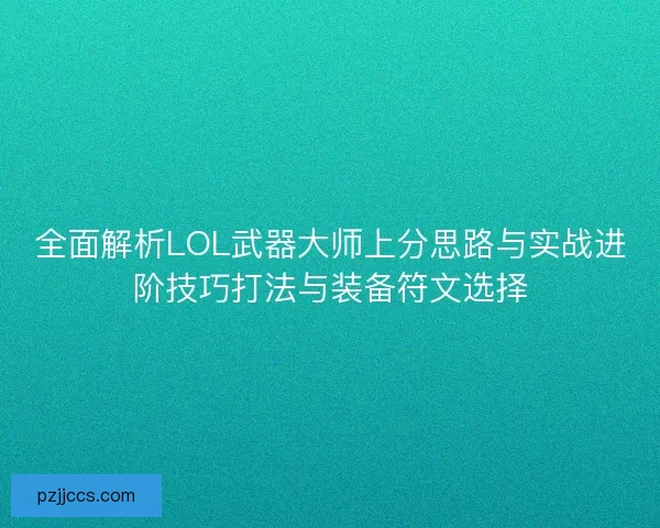 全面解析LOL武器大师上分思路与实战进阶技巧打法与装备符文选择