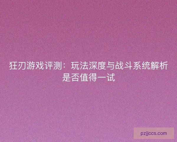 狂刃游戏评测：玩法深度与战斗系统解析是否值得一试