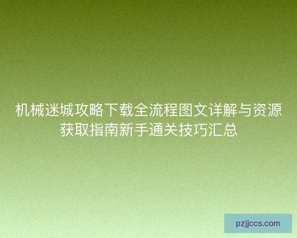 机械迷城攻略下载全流程图文详解与资源获取指南新手通关技巧汇总