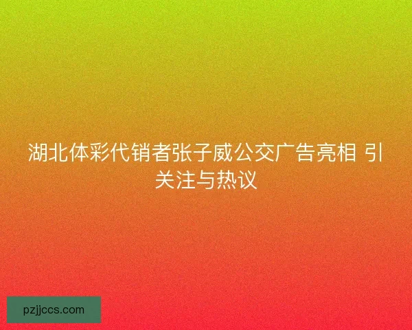 湖北体彩代销者张子威公交广告亮相 引关注与热议