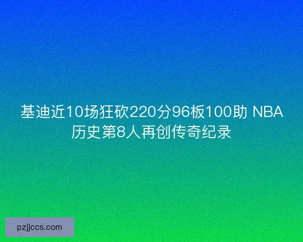 基迪近10场狂砍220分96板100助 NBA历史第8人再创传奇纪录