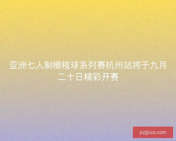 亚洲七人制橄榄球系列赛杭州站将于九月二十日精彩开赛 亚洲七人制橄榄球系列赛杭州站将于九月二十日精彩开赛