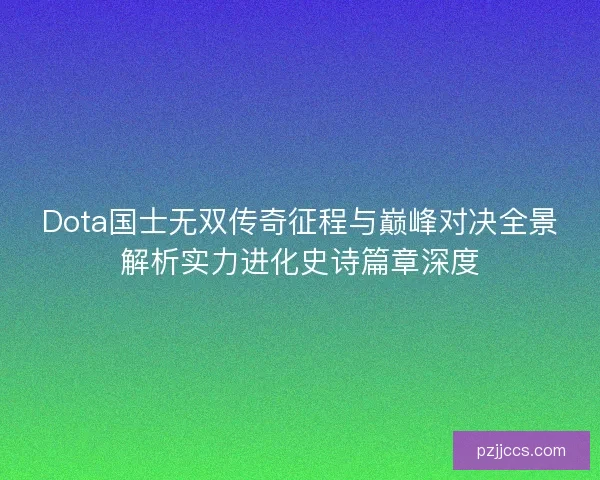 Dota国士无双传奇征程与巅峰对决全景解析实力进化史诗篇章深度