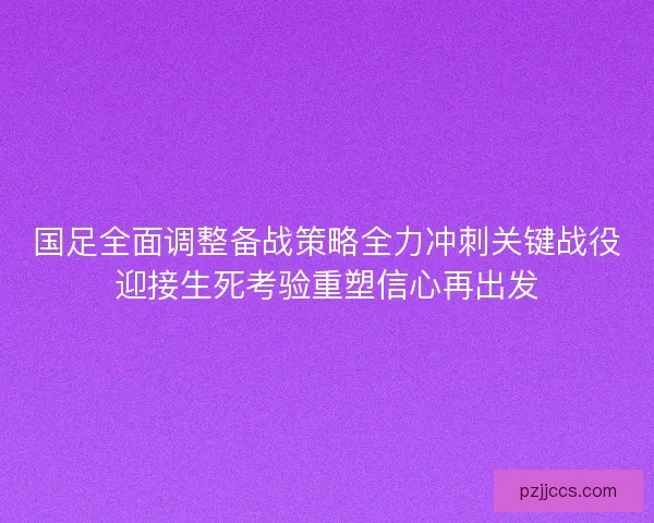 国足全面调整备战策略全力冲刺关键战役迎接生死考验重塑信心再出发
