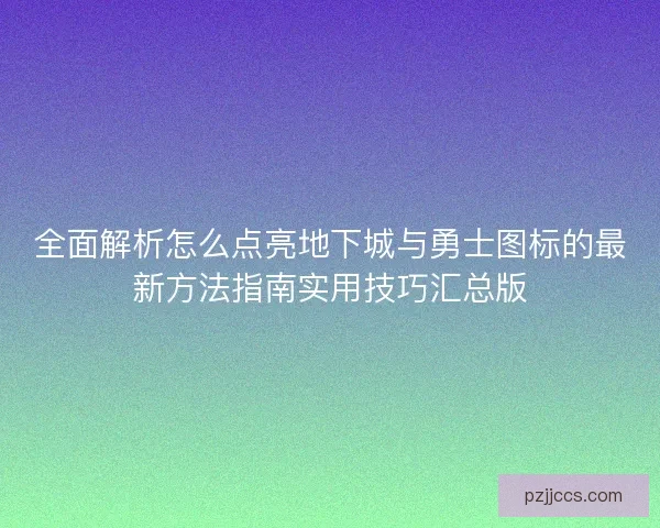 全面解析怎么点亮地下城与勇士图标的最新方法指南实用技巧汇总版