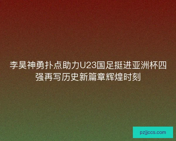 李昊神勇扑点助力U23国足挺进亚洲杯四强再写历史新篇章辉煌时刻