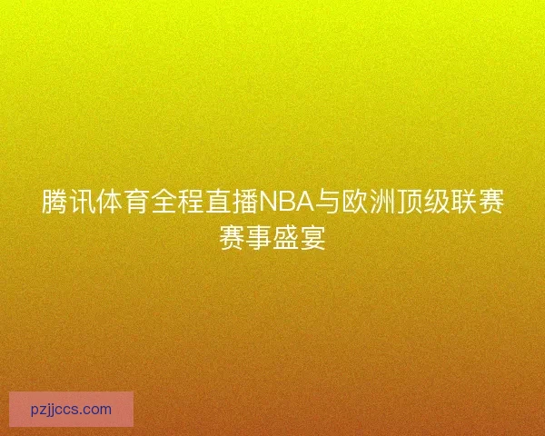 腾讯体育全程直播NBA与欧洲顶级联赛赛事盛宴